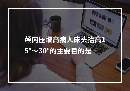 颅内压增高病人床头抬高15°～30°的主要目的是