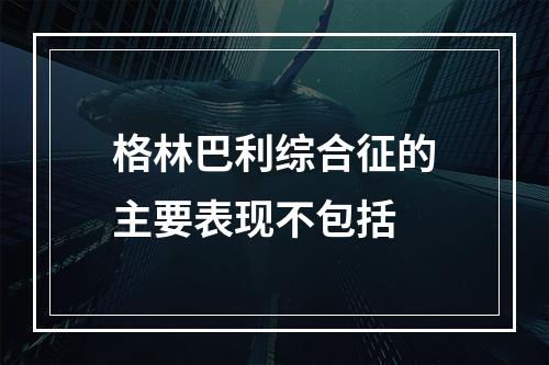 格林巴利综合征的主要表现不包括