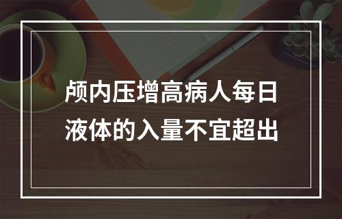 颅内压增高病人每日液体的入量不宜超出