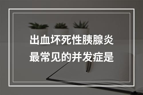 出血坏死性胰腺炎最常见的并发症是