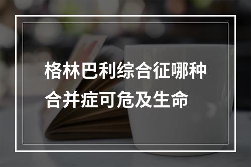 格林巴利综合征哪种合并症可危及生命