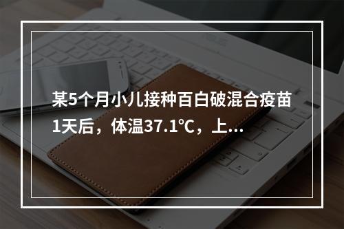 某5个月小儿接种百白破混合疫苗1天后，体温37.1℃，上臂外