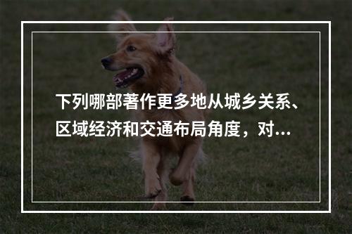 下列哪部著作更多地从城乡关系、区域经济和交通布局角度，对城