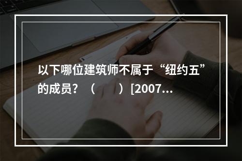 以下哪位建筑师不属于“纽约五”的成员？（　　）[2007年