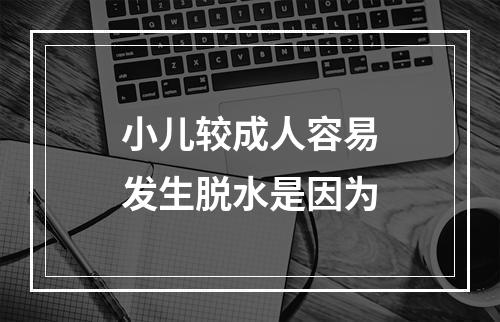 小儿较成人容易发生脱水是因为