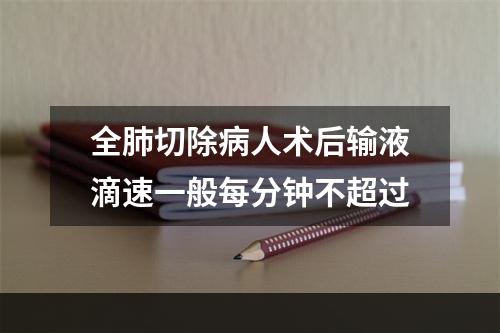 全肺切除病人术后输液滴速一般每分钟不超过