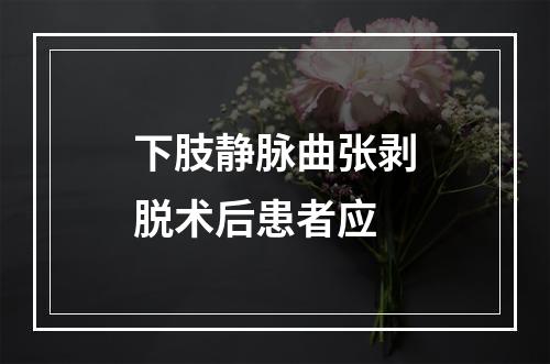 下肢静脉曲张剥脱术后患者应