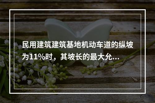 民用建筑建筑基地机动车道的纵坡为11％时，其坡长的最大允许