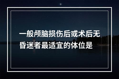 一般颅脑损伤后或术后无昏迷者最适宜的体位是