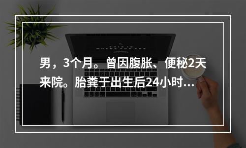 男，3个月。曾因腹胀、便秘2天来院。胎粪于出生后24小时仍未