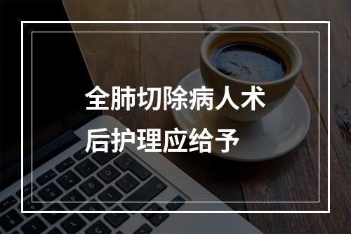 全肺切除病人术后护理应给予