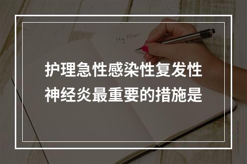 护理急性感染性复发性神经炎最重要的措施是