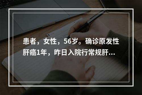 患者，女性，56岁。确诊原发性肝癌1年，昨日入院行常规肝动脉