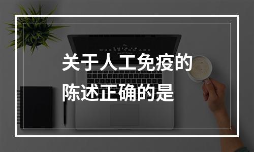 关于人工免疫的陈述正确的是