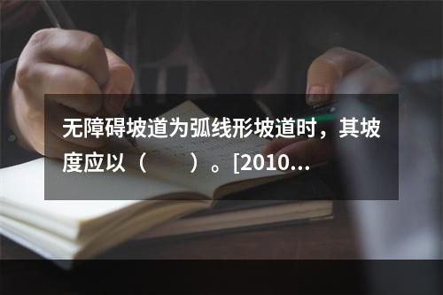 无障碍坡道为弧线形坡道时，其坡度应以（　　）。[2010年