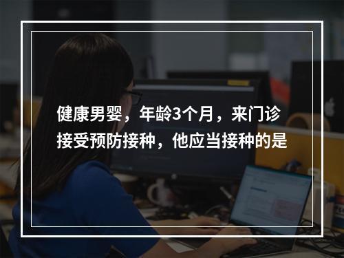 健康男婴，年龄3个月，来门诊接受预防接种，他应当接种的是