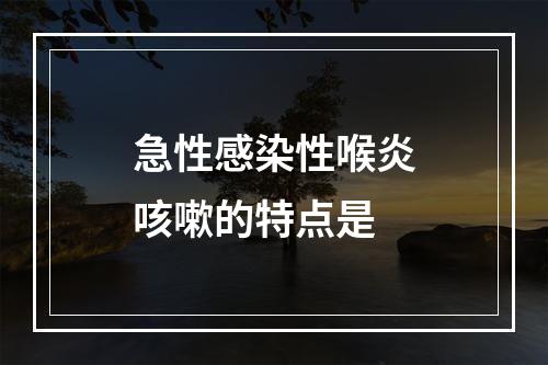 急性感染性喉炎咳嗽的特点是