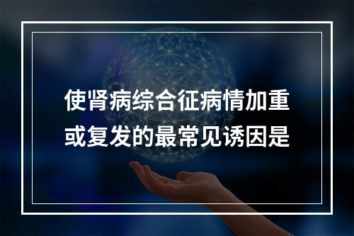 使肾病综合征病情加重或复发的最常见诱因是