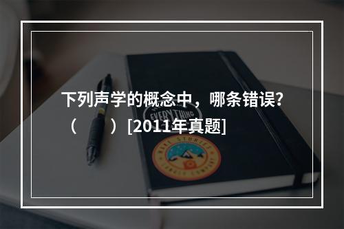 下列声学的概念中，哪条错误？（　　）[2011年真题]