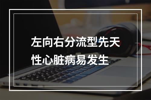 左向右分流型先天性心脏病易发生