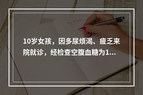 10岁女孩，因多尿烦渴、疲乏来院就诊，经检查空腹血糖为11m