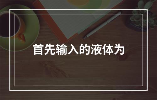 首先输入的液体为