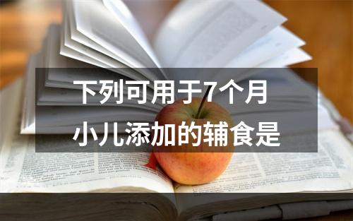 下列可用于7个月小儿添加的辅食是