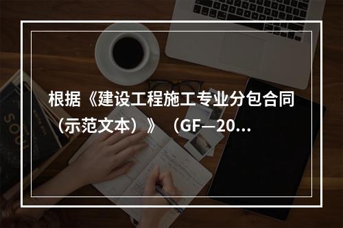 根据《建设工程施工专业分包合同（示范文本）》（GF—200