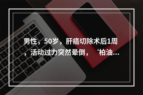 男性，50岁，肝癌切除术后1周，活动过力突然晕倒，‘柏油便，