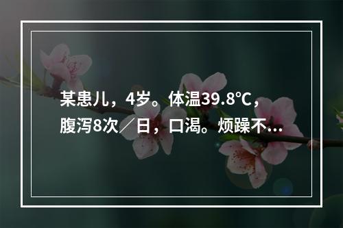 某患儿，4岁。体温39.8℃，腹泻8次／日，口渴。烦躁不安，