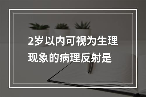 2岁以内可视为生理现象的病理反射是