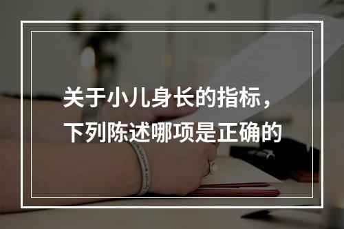 关于小儿身长的指标，下列陈述哪项是正确的