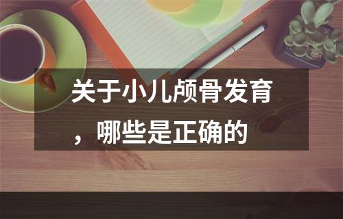 关于小儿颅骨发育，哪些是正确的