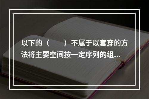 以下的（　　）不属于以套穿的方法将主要空间按一定序列的组合