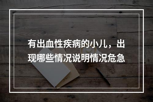 有出血性疾病的小儿，出现哪些情况说明情况危急