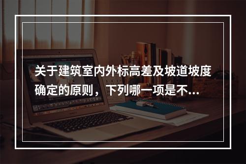 关于建筑室内外标高差及坡道坡度确定的原则，下列哪一项是不正确