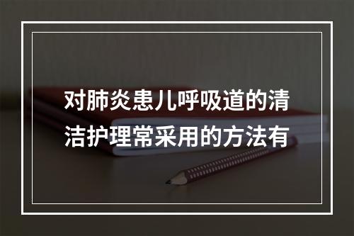 对肺炎患儿呼吸道的清洁护理常采用的方法有