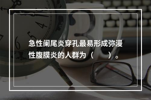 急性阑尾炎穿孔最易形成弥漫性腹膜炎的人群为（　　）。