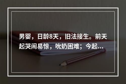 男婴，日龄8天，旧法接生。前天起哭闹易惊，吮奶困难；今起陆续