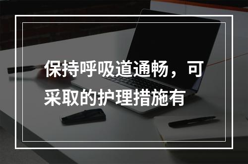 保持呼吸道通畅，可采取的护理措施有