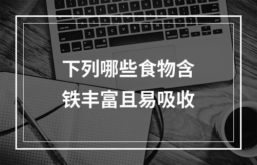 下列哪些食物含铁丰富且易吸收