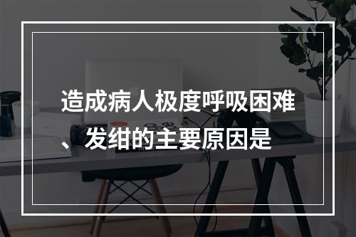 造成病人极度呼吸困难、发绀的主要原因是