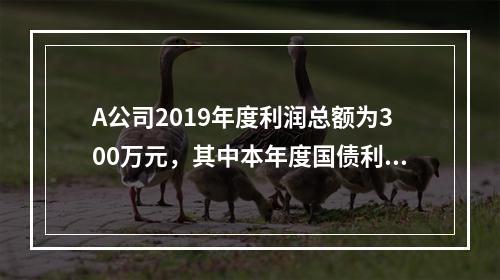 A公司2019年度利润总额为300万元，其中本年度国债利息收