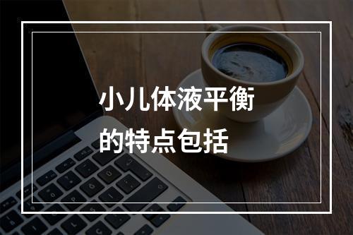 小儿体液平衡的特点包括