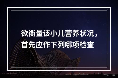 欲衡量该小儿营养状况，首先应作下列哪项检查