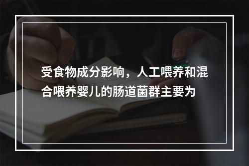 受食物成分影响，人工喂养和混合喂养婴儿的肠道菌群主要为