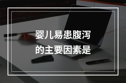 婴儿易患腹泻的主要因素是