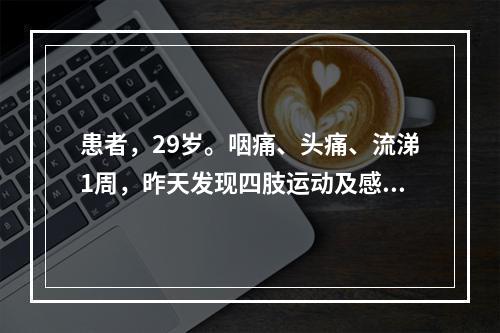 患者，29岁。咽痛、头痛、流涕1周，昨天发现四肢运动及感觉障