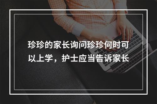 珍珍的家长询问珍珍何时可以上学，护士应当告诉家长