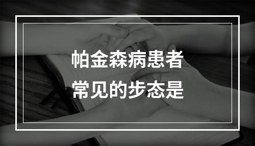 帕金森病患者常见的步态是